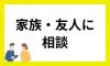 家族・友人に相談
