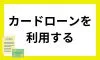 カードローンを利用する