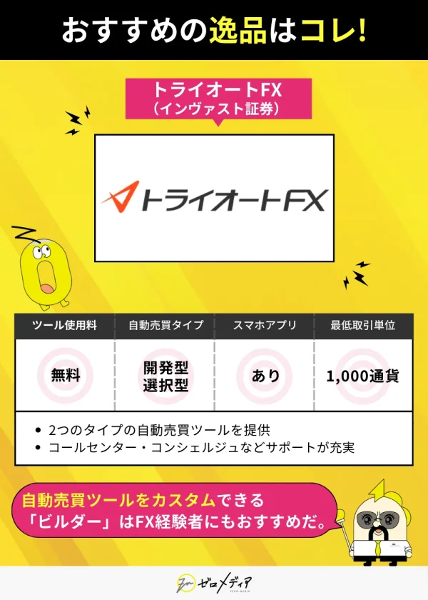 「おすすめの逸品はこれ！トライオートFX」― 無料で使える自動売買ツール、開発型と選択型に対応、スマホアプリあり、取引単位は1,000通貨。カスタム可能なビルダー機能は経験者にもおすすめ。