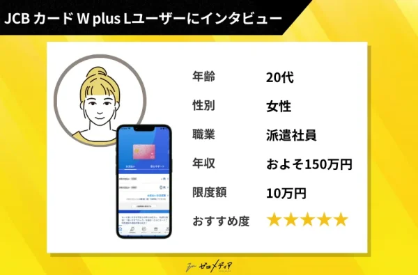 JCBカードW Plus Lユーザーの体験談。20代女性・派遣社員で年収150万円、限度額10万円でも高評価のクレジットカードとしておすすめ。